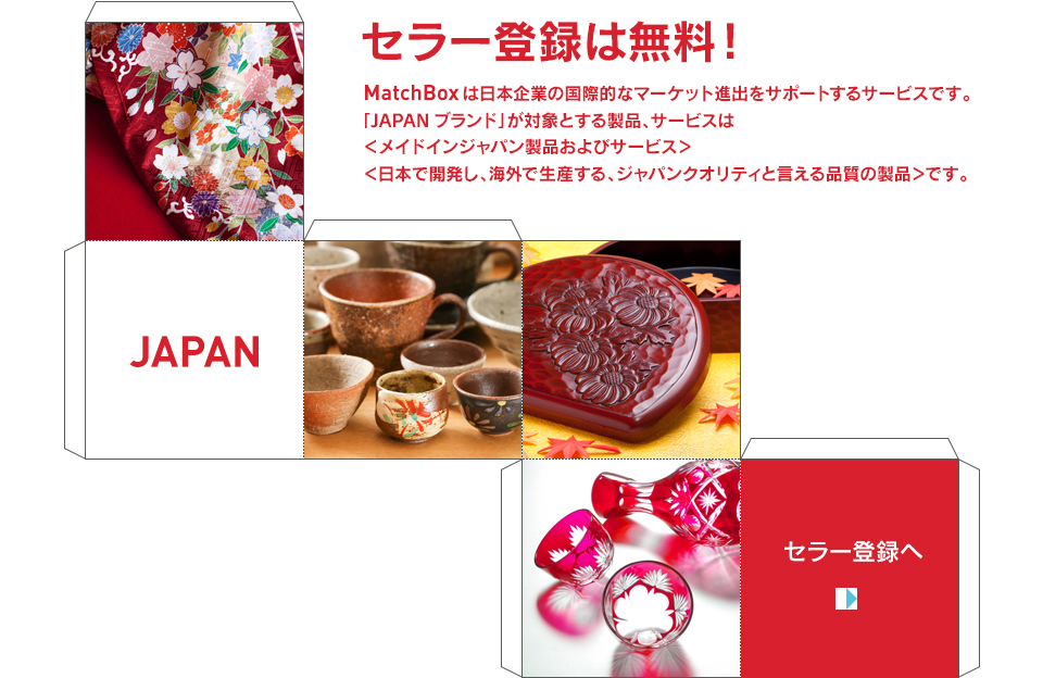 セラー登録は無料！MarchBoxは日本企業の国際的なマーケット進出をサポートするサービスです。「JAPANブランド」が対象とする製品、サービスは＜メイドインジャパン製品およびサービス＞＜日本で開発し、海外で生産する、ジャパンクオリティと言える品質の製品＞です。JAPAN